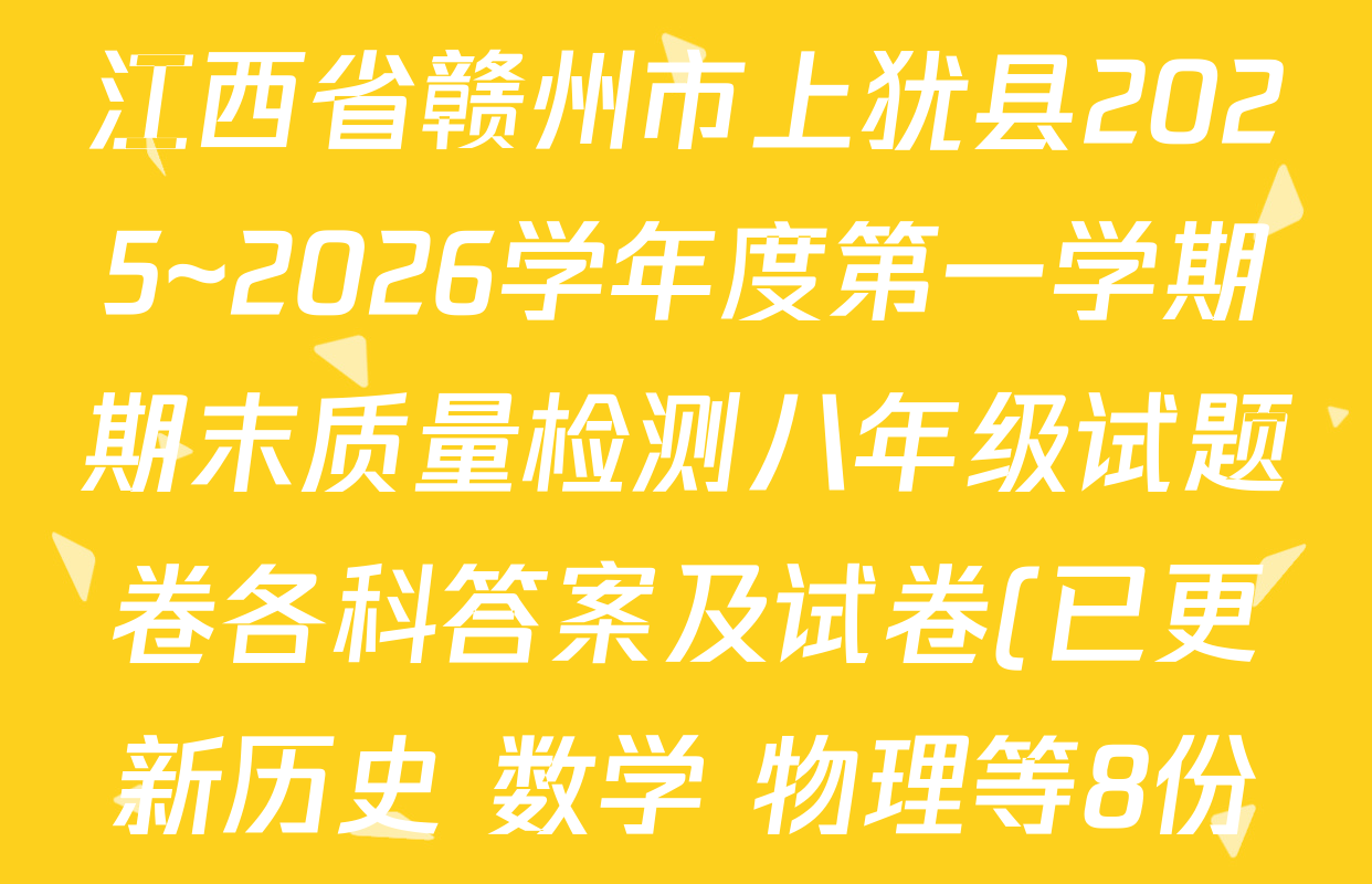 江西省赣州市上犹县2025~2026学年度第一学期期末质量检测八年级试题卷各科答案及试卷(已更新历史 数学 物理等8份) 江西省赣州市上犹县2025~2026学年度第一学期期末质量检测八年级试题卷各科答案及试卷(已更新历史 数学 物理等8份)